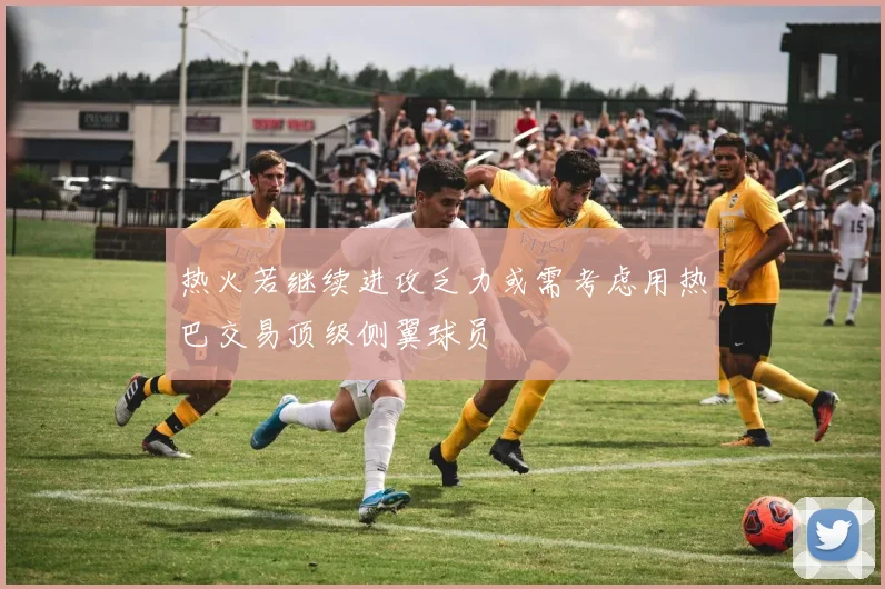热火若继续进攻乏力或需考虑用热巴交易顶级侧翼球员